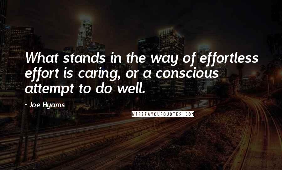 Joe Hyams Quotes: What stands in the way of effortless effort is caring, or a conscious attempt to do well.