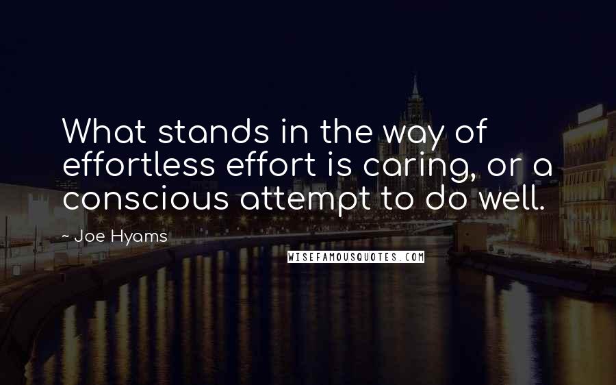 Joe Hyams Quotes: What stands in the way of effortless effort is caring, or a conscious attempt to do well.