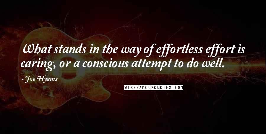 Joe Hyams Quotes: What stands in the way of effortless effort is caring, or a conscious attempt to do well.