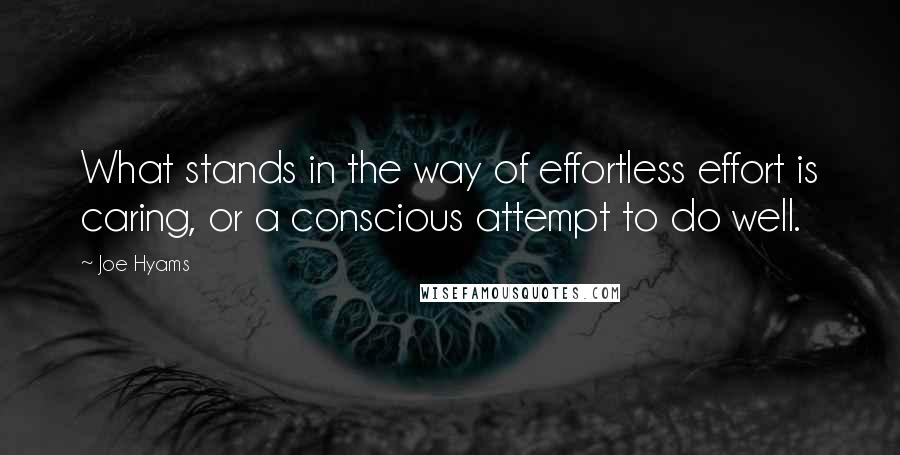 Joe Hyams Quotes: What stands in the way of effortless effort is caring, or a conscious attempt to do well.