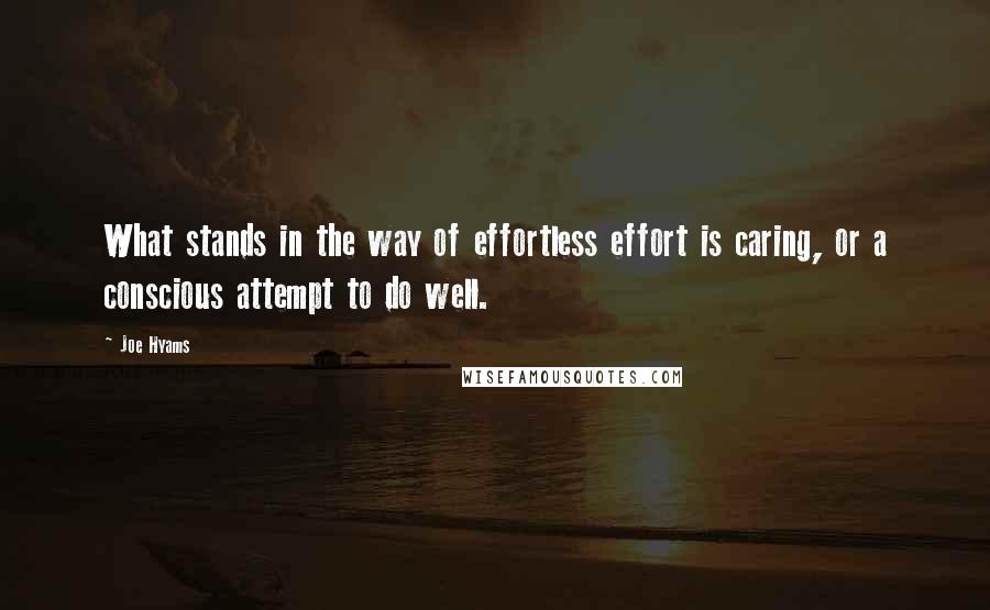 Joe Hyams Quotes: What stands in the way of effortless effort is caring, or a conscious attempt to do well.