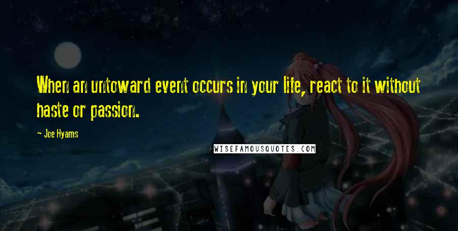 Joe Hyams Quotes: When an untoward event occurs in your life, react to it without haste or passion.