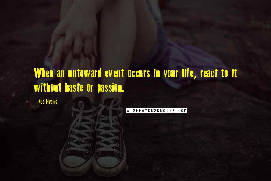 Joe Hyams Quotes: When an untoward event occurs in your life, react to it without haste or passion.