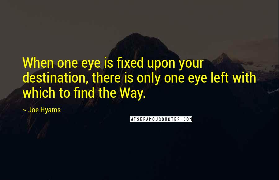 Joe Hyams Quotes: When one eye is fixed upon your destination, there is only one eye left with which to find the Way.