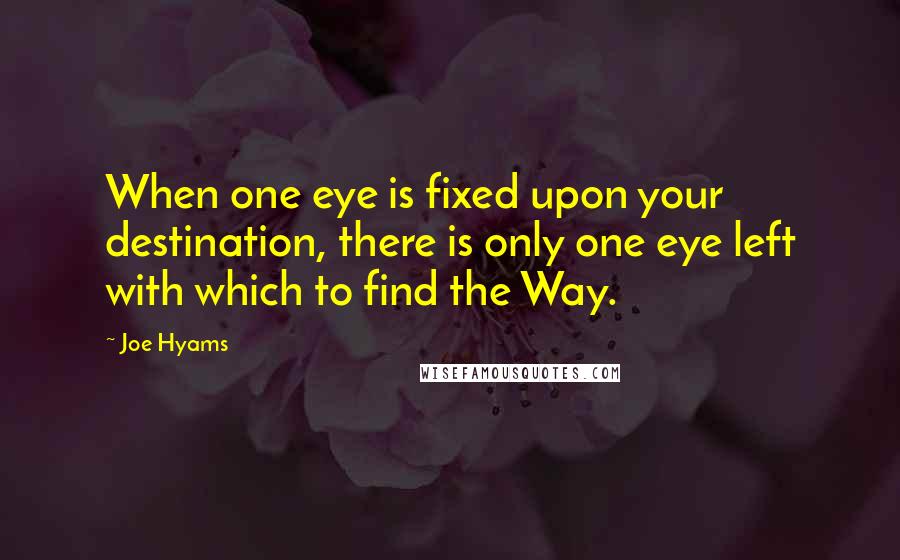 Joe Hyams Quotes: When one eye is fixed upon your destination, there is only one eye left with which to find the Way.