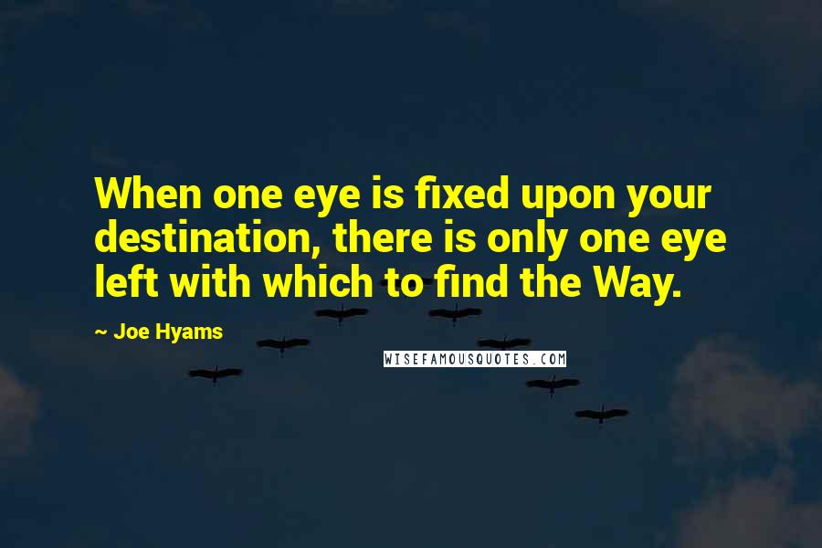 Joe Hyams Quotes: When one eye is fixed upon your destination, there is only one eye left with which to find the Way.