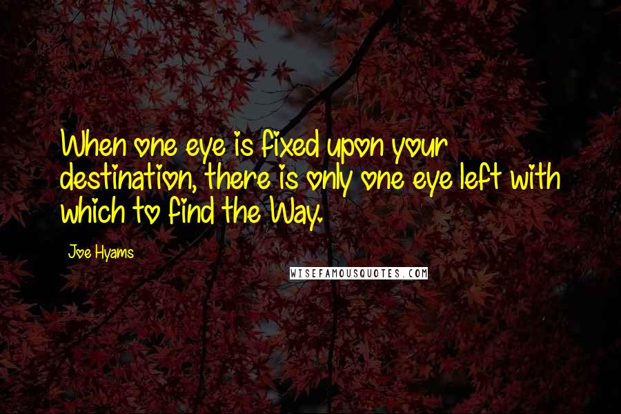 Joe Hyams Quotes: When one eye is fixed upon your destination, there is only one eye left with which to find the Way.