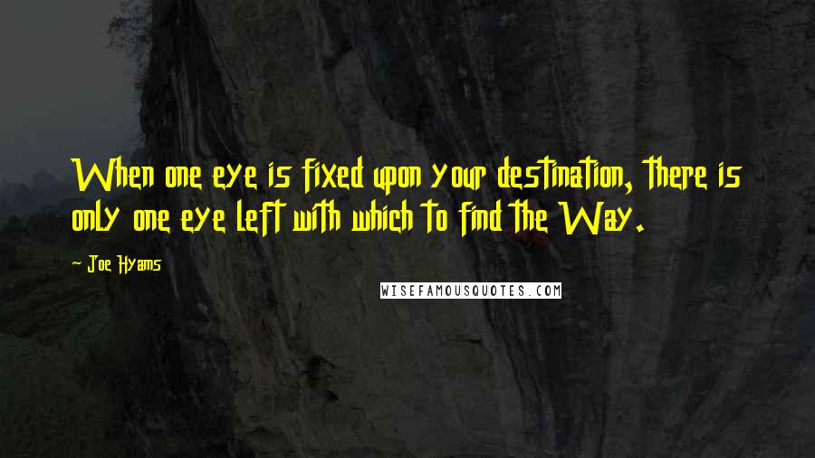 Joe Hyams Quotes: When one eye is fixed upon your destination, there is only one eye left with which to find the Way.