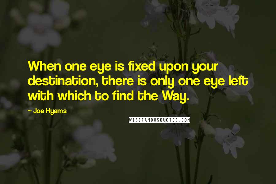 Joe Hyams Quotes: When one eye is fixed upon your destination, there is only one eye left with which to find the Way.