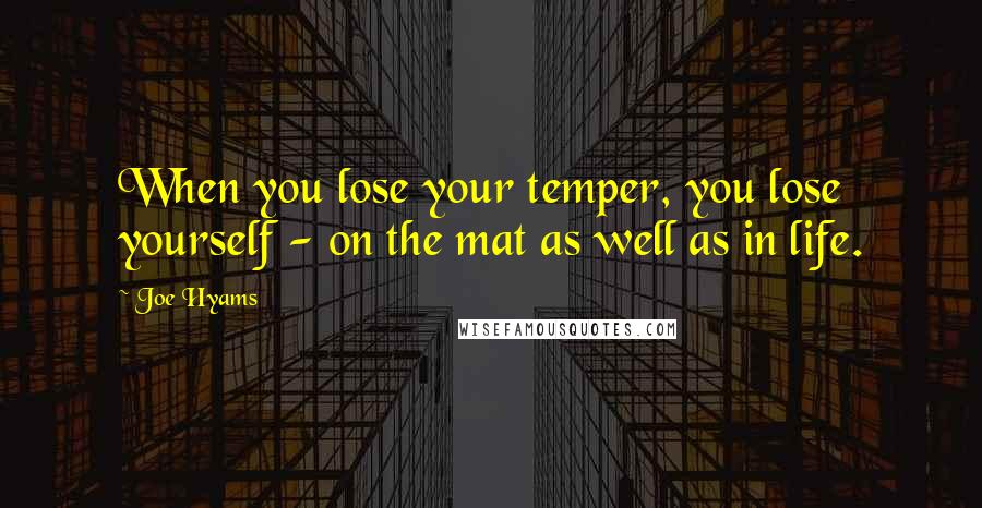 Joe Hyams Quotes: When you lose your temper, you lose yourself - on the mat as well as in life.