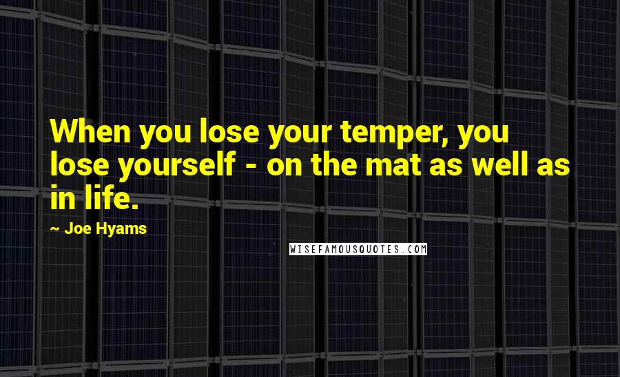 Joe Hyams Quotes: When you lose your temper, you lose yourself - on the mat as well as in life.