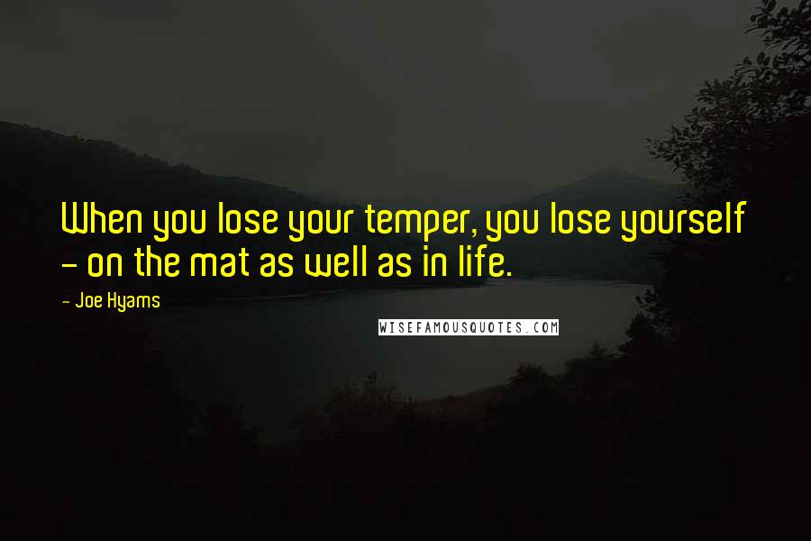 Joe Hyams Quotes: When you lose your temper, you lose yourself - on the mat as well as in life.