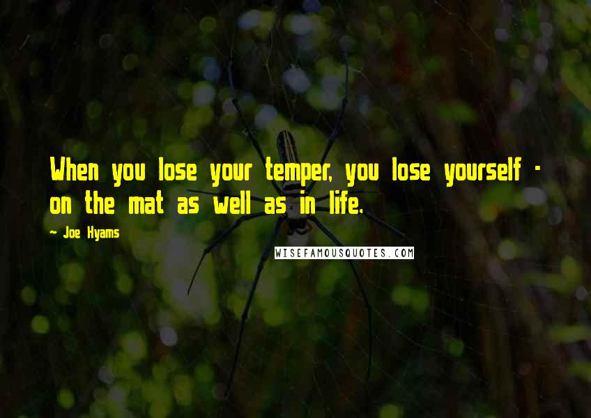 Joe Hyams Quotes: When you lose your temper, you lose yourself - on the mat as well as in life.