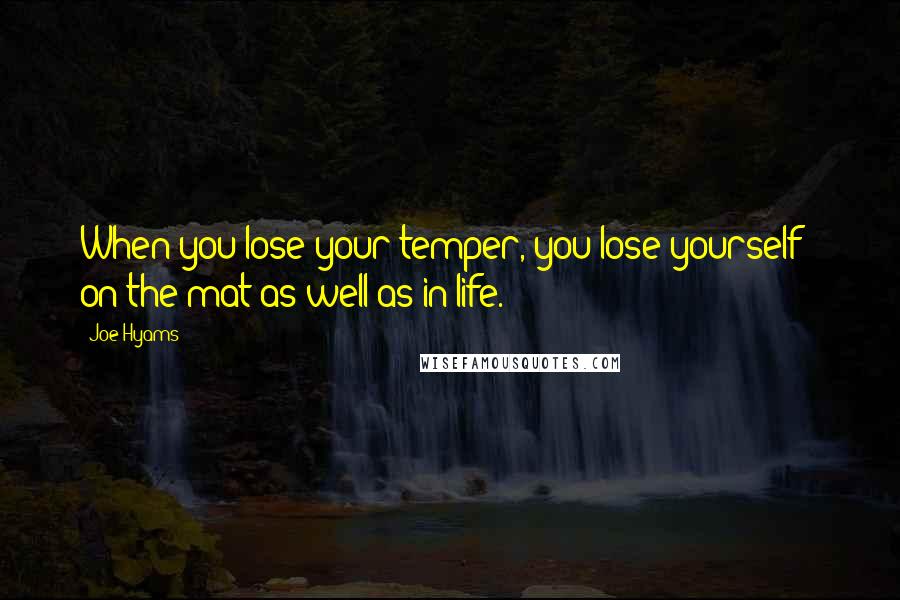 Joe Hyams Quotes: When you lose your temper, you lose yourself - on the mat as well as in life.