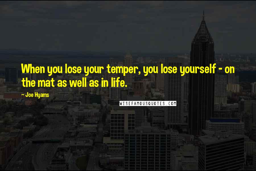 Joe Hyams Quotes: When you lose your temper, you lose yourself - on the mat as well as in life.