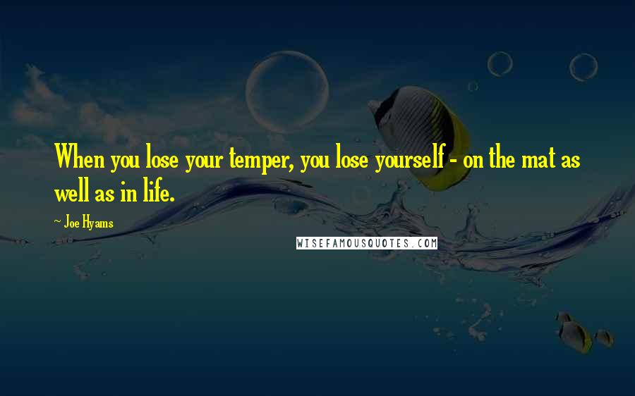 Joe Hyams Quotes: When you lose your temper, you lose yourself - on the mat as well as in life.