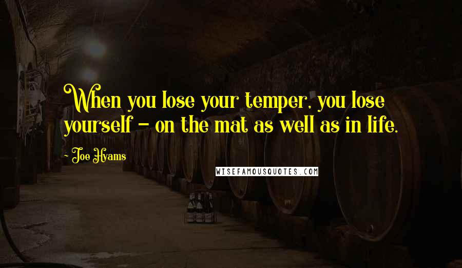 Joe Hyams Quotes: When you lose your temper, you lose yourself - on the mat as well as in life.