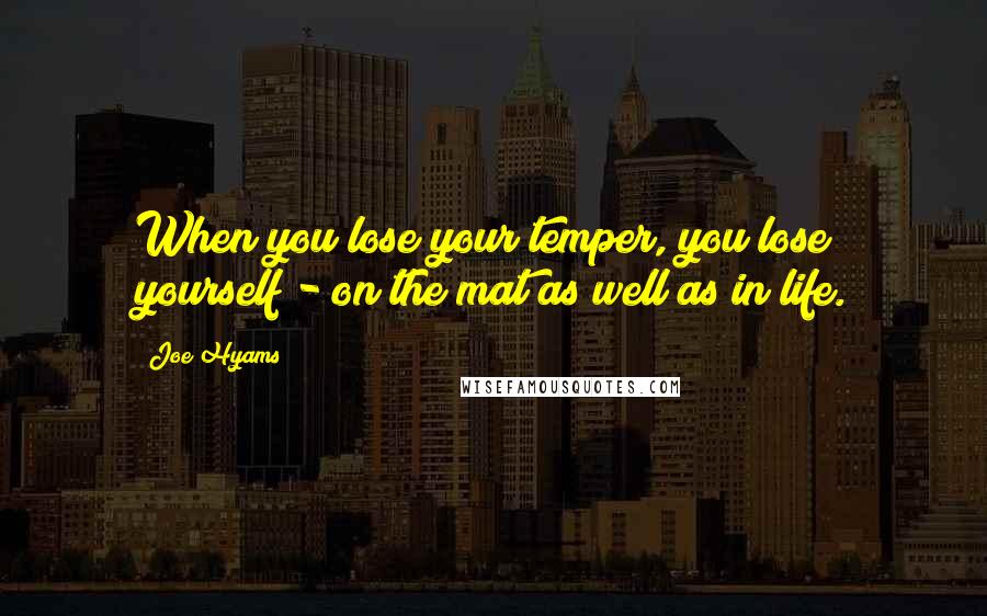 Joe Hyams Quotes: When you lose your temper, you lose yourself - on the mat as well as in life.