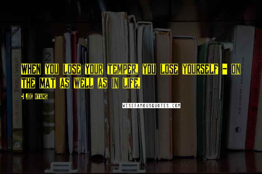 Joe Hyams Quotes: When you lose your temper, you lose yourself - on the mat as well as in life.