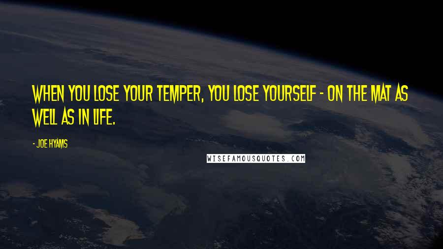 Joe Hyams Quotes: When you lose your temper, you lose yourself - on the mat as well as in life.