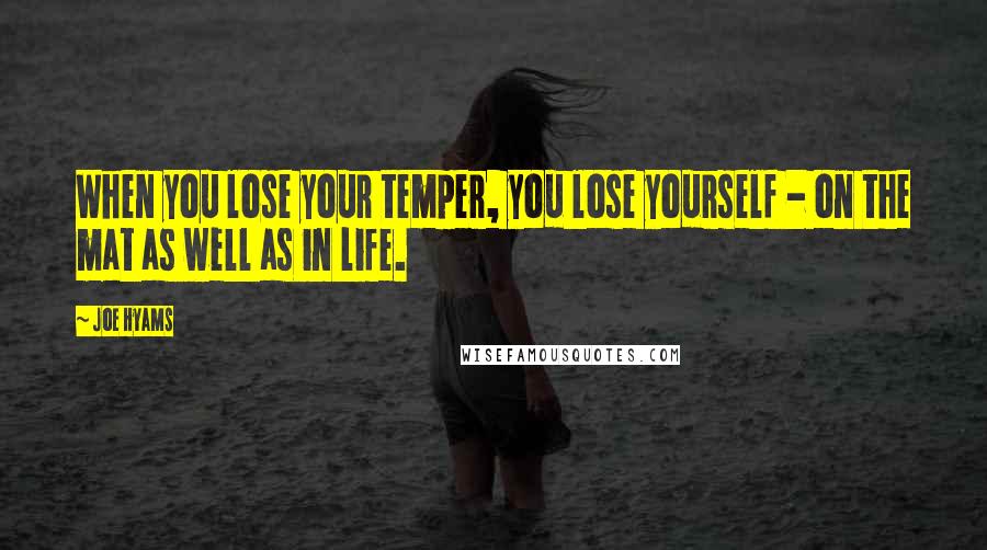 Joe Hyams Quotes: When you lose your temper, you lose yourself - on the mat as well as in life.