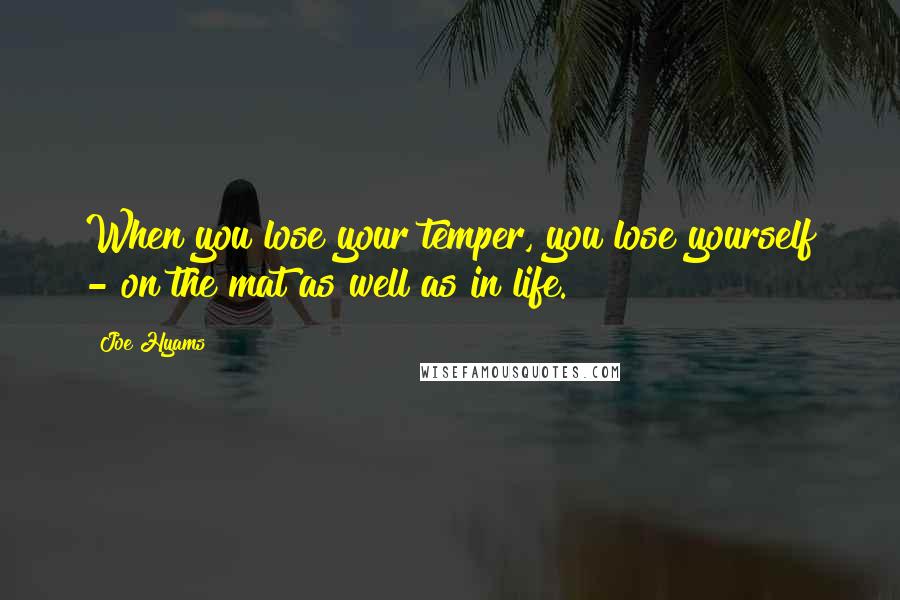 Joe Hyams Quotes: When you lose your temper, you lose yourself - on the mat as well as in life.