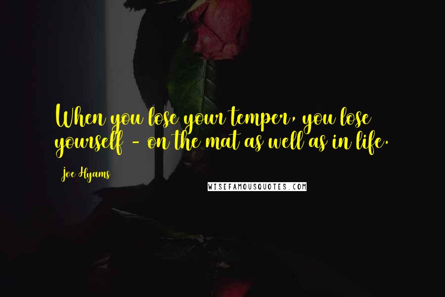 Joe Hyams Quotes: When you lose your temper, you lose yourself - on the mat as well as in life.