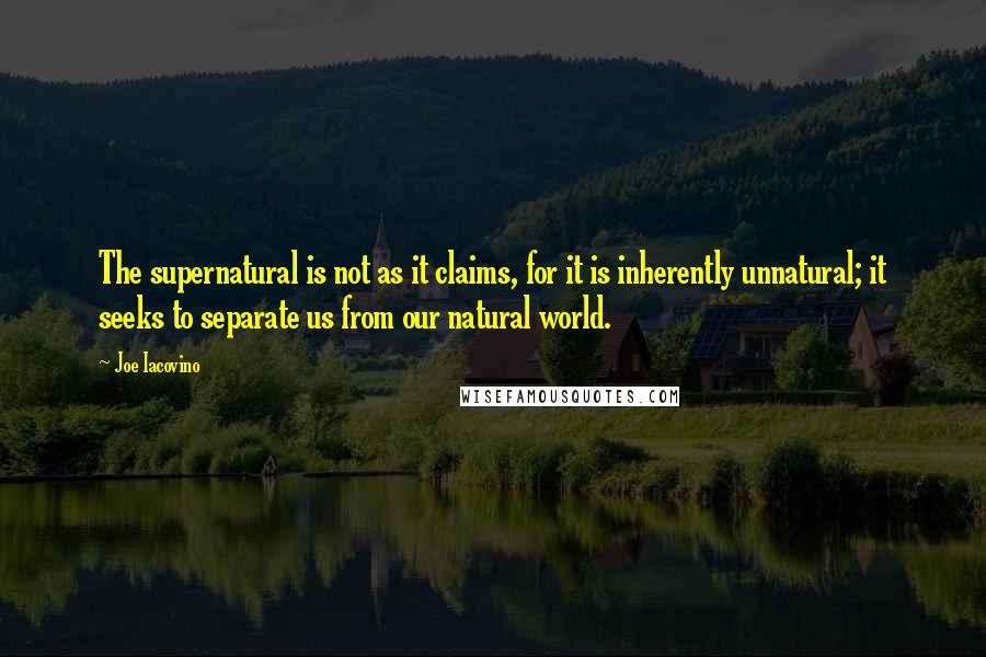 Joe Iacovino Quotes: The supernatural is not as it claims, for it is inherently unnatural; it seeks to separate us from our natural world.