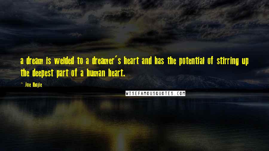 Joe Ibojie Quotes: a dream is welded to a dreamer's heart and has the potential of stirring up the deepest part of a human heart.