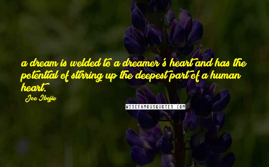 Joe Ibojie Quotes: a dream is welded to a dreamer's heart and has the potential of stirring up the deepest part of a human heart.