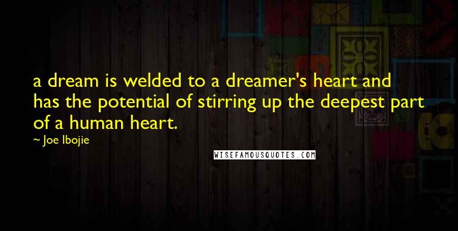 Joe Ibojie Quotes: a dream is welded to a dreamer's heart and has the potential of stirring up the deepest part of a human heart.