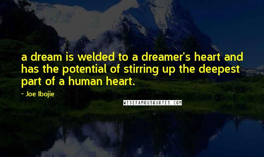 Joe Ibojie Quotes: a dream is welded to a dreamer's heart and has the potential of stirring up the deepest part of a human heart.