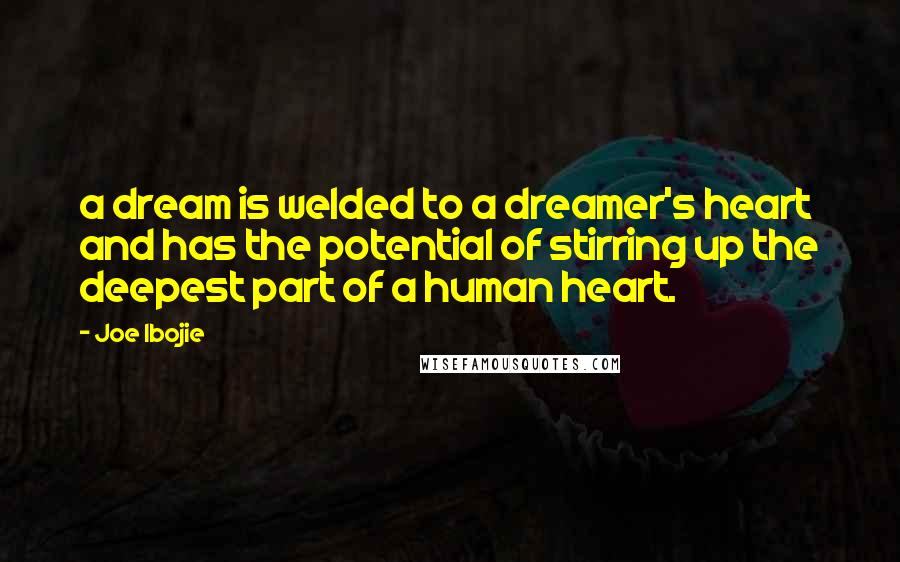 Joe Ibojie Quotes: a dream is welded to a dreamer's heart and has the potential of stirring up the deepest part of a human heart.