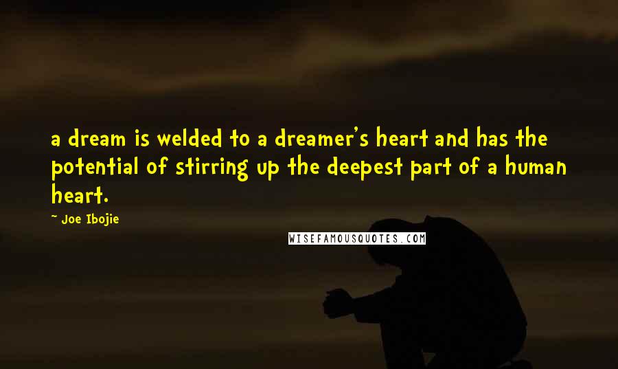 Joe Ibojie Quotes: a dream is welded to a dreamer's heart and has the potential of stirring up the deepest part of a human heart.