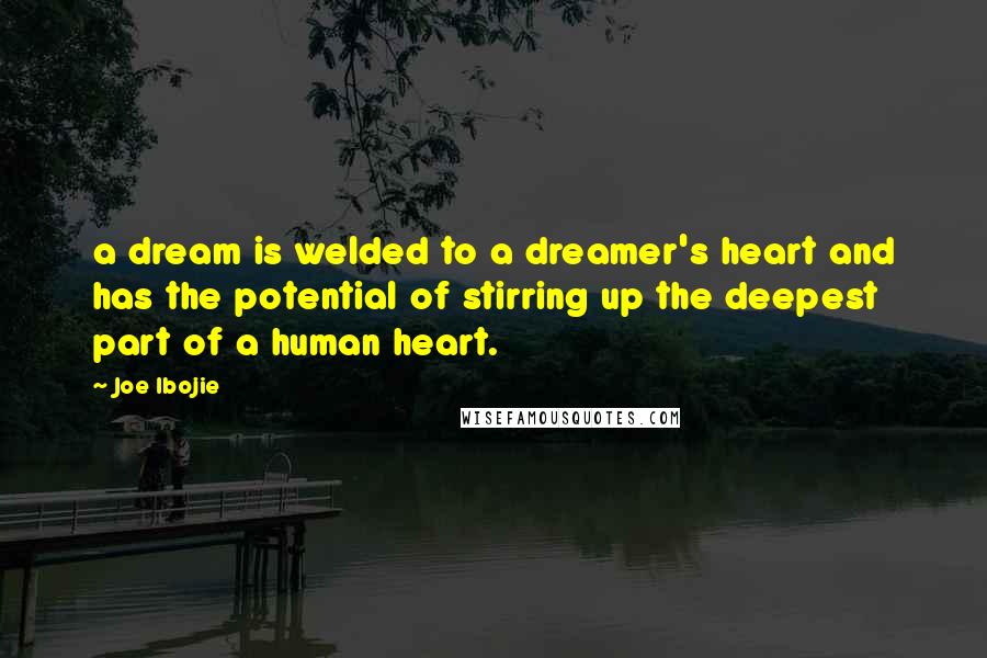 Joe Ibojie Quotes: a dream is welded to a dreamer's heart and has the potential of stirring up the deepest part of a human heart.