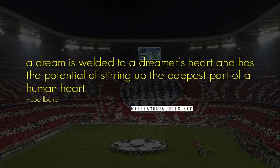 Joe Ibojie Quotes: a dream is welded to a dreamer's heart and has the potential of stirring up the deepest part of a human heart.