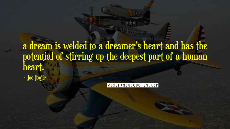 Joe Ibojie Quotes: a dream is welded to a dreamer's heart and has the potential of stirring up the deepest part of a human heart.