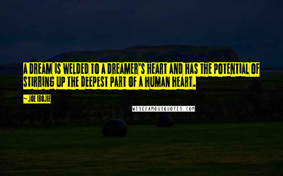 Joe Ibojie Quotes: a dream is welded to a dreamer's heart and has the potential of stirring up the deepest part of a human heart.