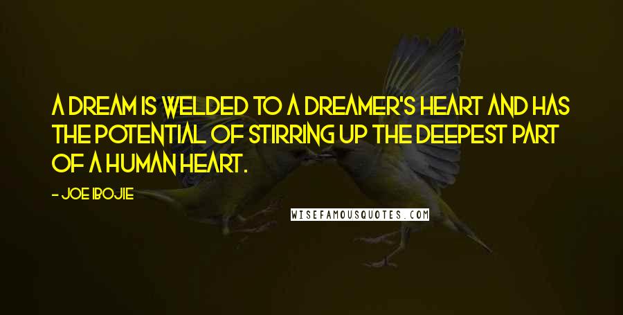 Joe Ibojie Quotes: a dream is welded to a dreamer's heart and has the potential of stirring up the deepest part of a human heart.