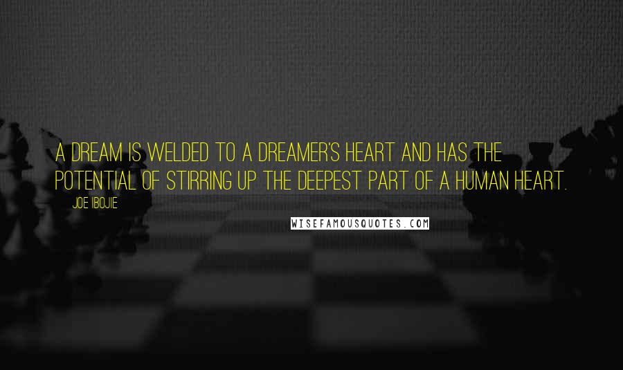 Joe Ibojie Quotes: a dream is welded to a dreamer's heart and has the potential of stirring up the deepest part of a human heart.