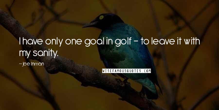 Joe Inman Quotes: I have only one goal in golf - to leave it with my sanity.