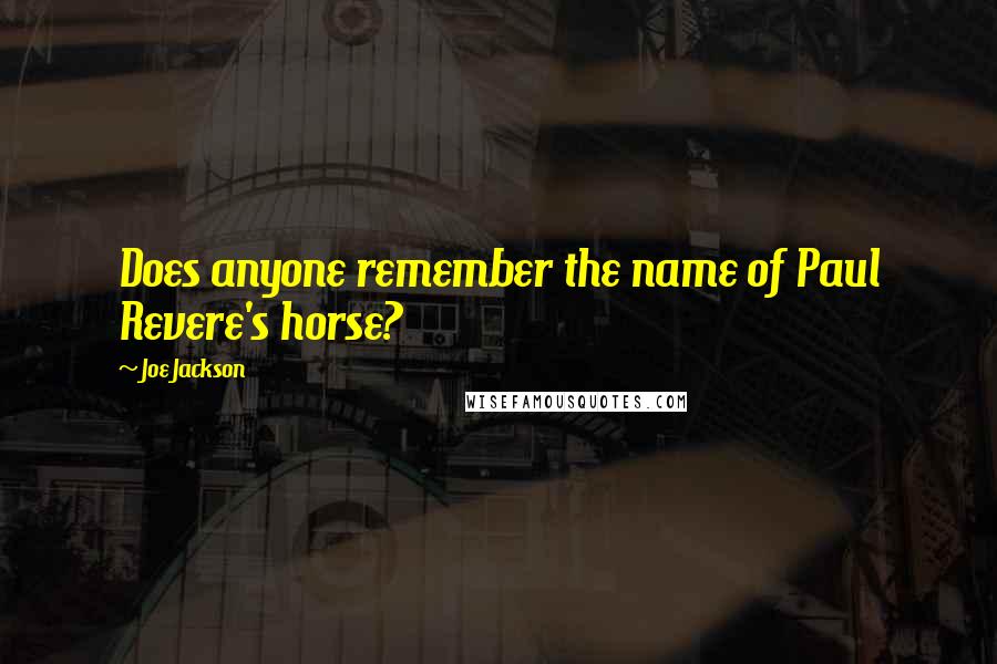 Joe Jackson Quotes: Does anyone remember the name of Paul Revere's horse?