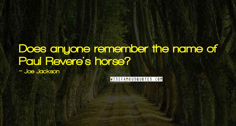 Joe Jackson Quotes: Does anyone remember the name of Paul Revere's horse?
