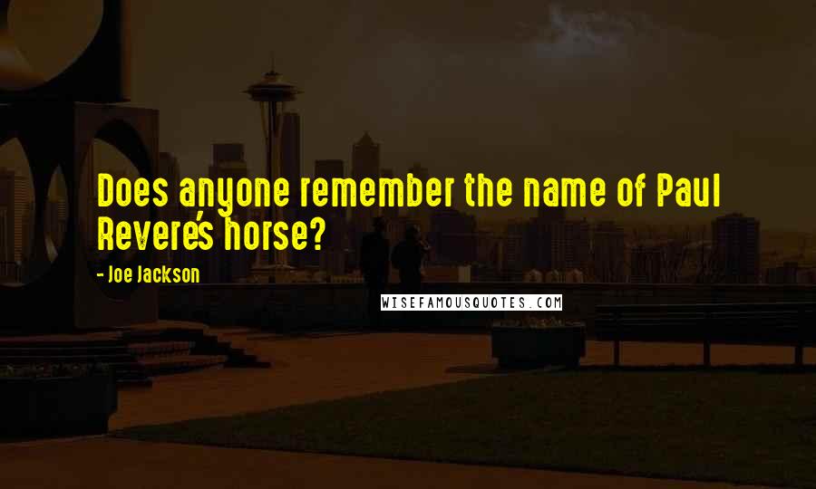 Joe Jackson Quotes: Does anyone remember the name of Paul Revere's horse?