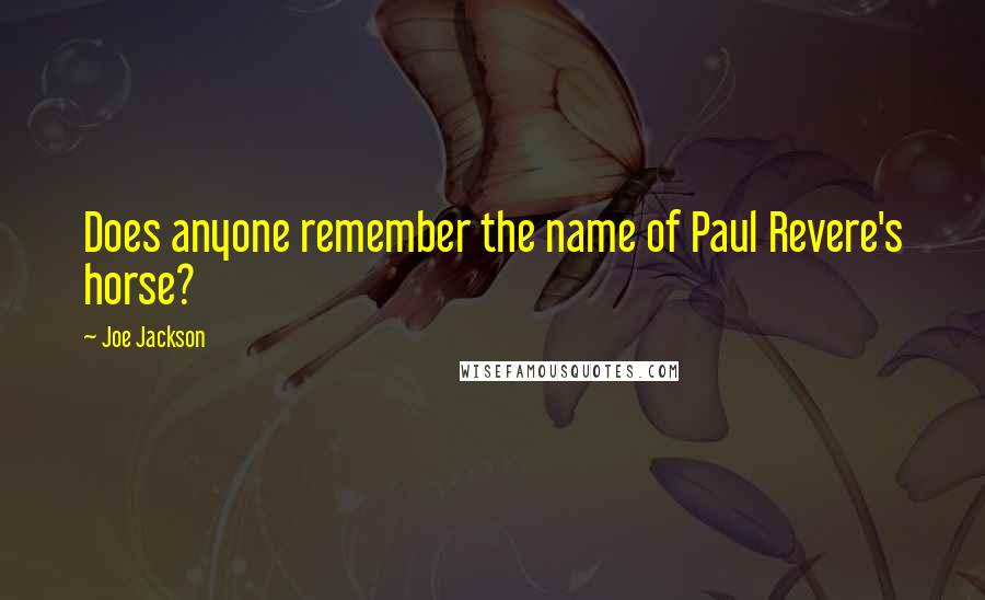 Joe Jackson Quotes: Does anyone remember the name of Paul Revere's horse?