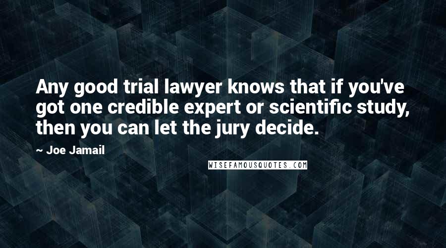 Joe Jamail Quotes: Any good trial lawyer knows that if you've got one credible expert or scientific study, then you can let the jury decide.