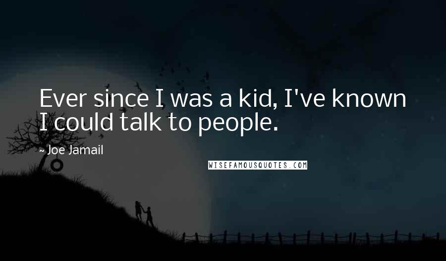 Joe Jamail Quotes: Ever since I was a kid, I've known I could talk to people.