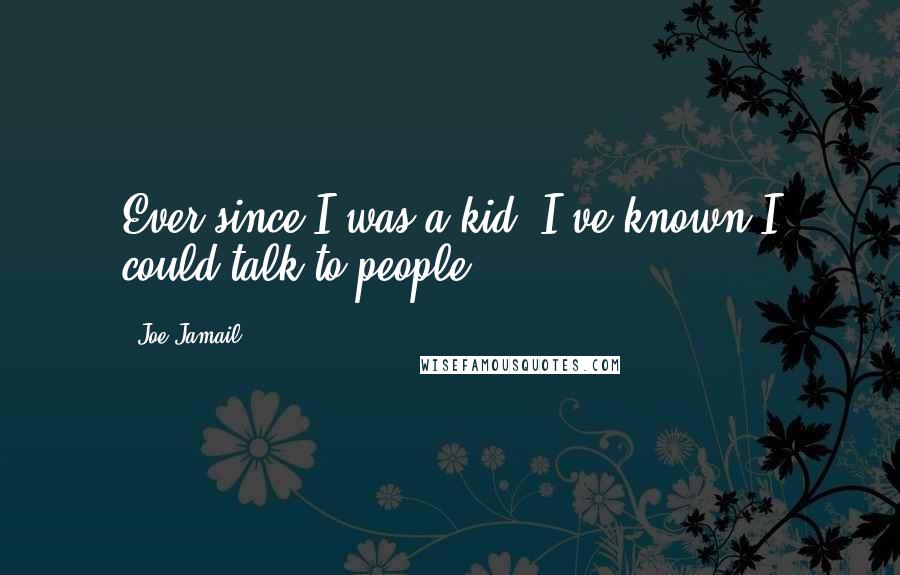 Joe Jamail Quotes: Ever since I was a kid, I've known I could talk to people.