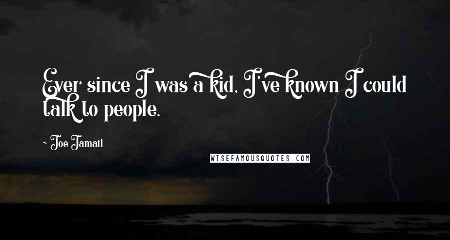 Joe Jamail Quotes: Ever since I was a kid, I've known I could talk to people.