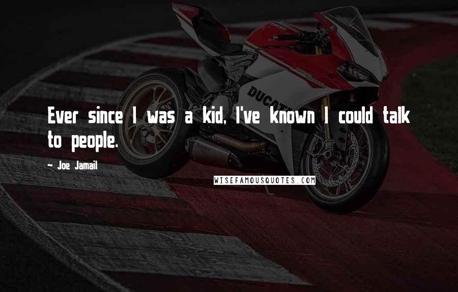 Joe Jamail Quotes: Ever since I was a kid, I've known I could talk to people.